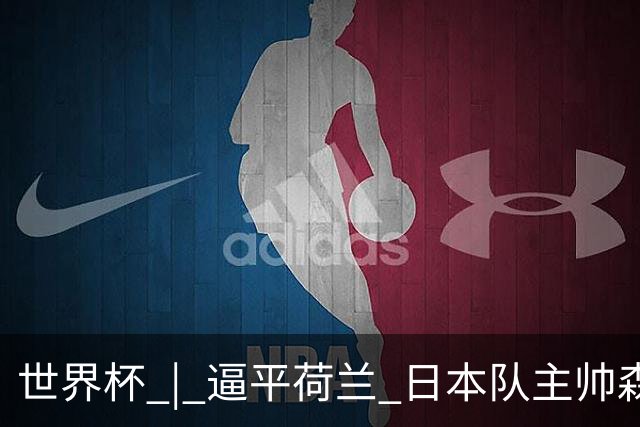 世界杯 | 逼平荷兰 日本队主帅森保一仍不满意