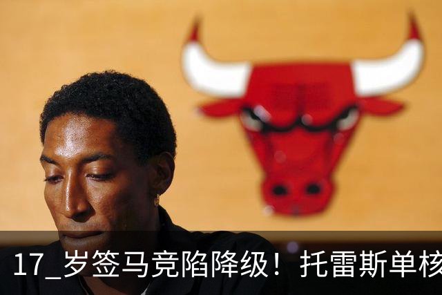 17 岁签马竞陷降级！托雷斯单核冲西甲，这段往事为何戳中球迷？